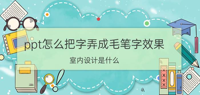 ppt怎么把字弄成毛笔字效果 室内设计是什么，怎么学？